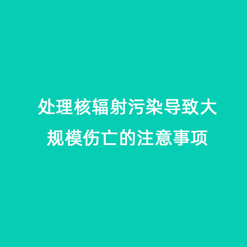 處理核輻射污染導致大規模傷亡的注意事項 處理核輻射污染導致大規模傷亡的注意事項
