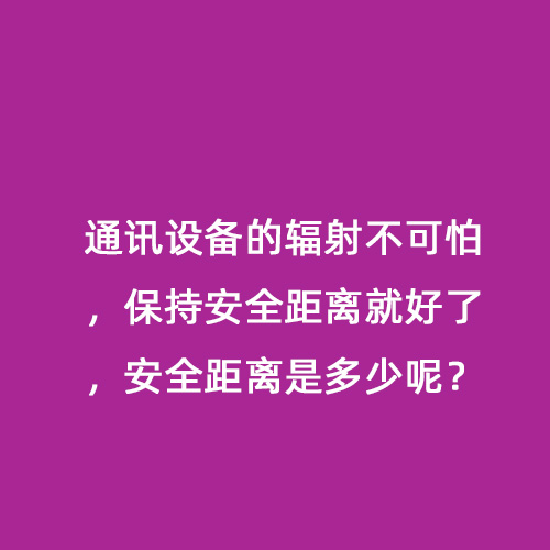 通訊設備的輻射不可怕,保持安全距離就好了,安全距離是多少呢? 通訊設備的輻射不可怕,保持安全距離就好了,安全距離是多少呢?