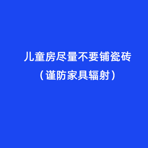 兒童房盡量不要鋪瓷磚(謹(jǐn)防家具輻射) 兒童房盡量不要鋪瓷磚(謹(jǐn)防家具輻射)