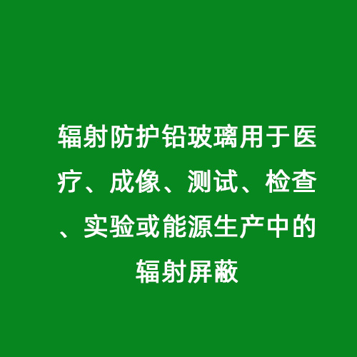 輻射防護鉛玻璃用于醫療、成像、測試、檢查、實驗或能源生產中的輻射屏蔽